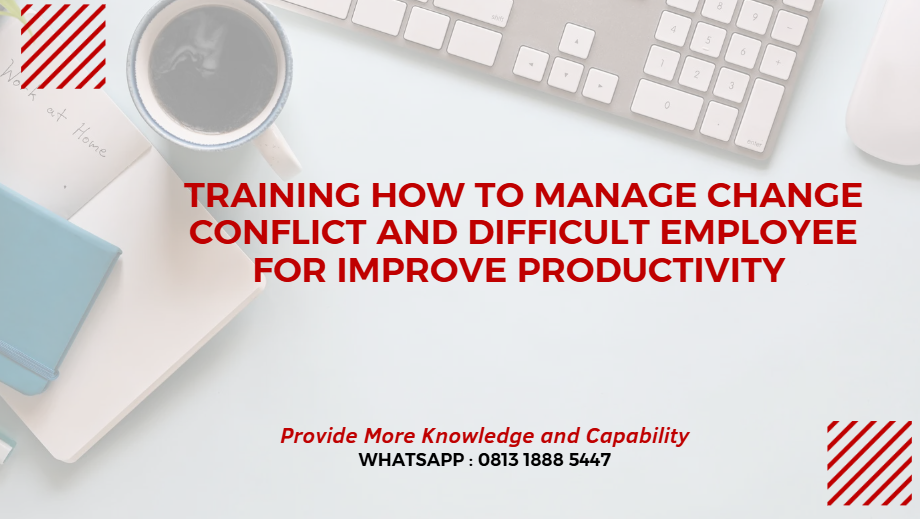 PELATIHAN HOW TO MANAGE CHANGE, CONFLICT AND DIFFICULT EMPLOYEE FOR IMPROVE PRODUCTIVITY JAKARTA